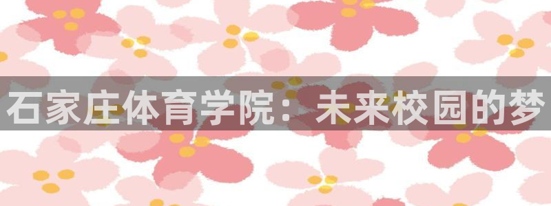 一竞技官网下载招商电话是多少啊：石家庄体育学院：未来