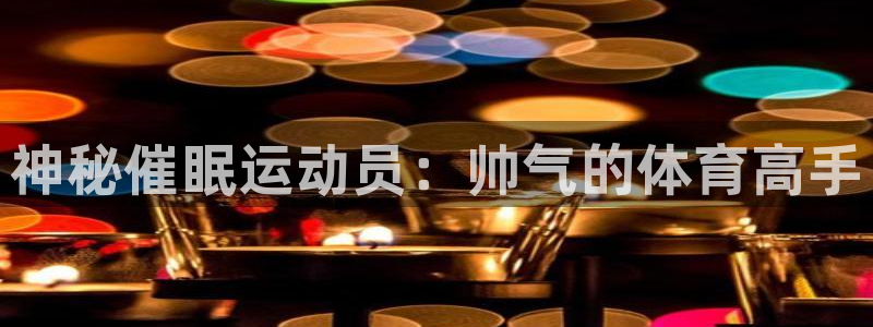 一竞技官方正版app娱乐网站：神秘催眠运动员：帅气的