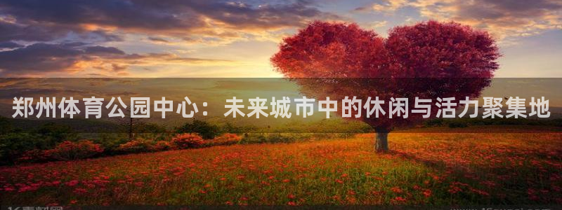 一竞技官方正版app官网：郑州体育公园中心：未来城市