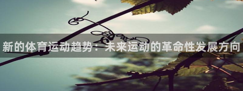 一竞技官网下载招商电话地址查询：新的体育运动趋势：未