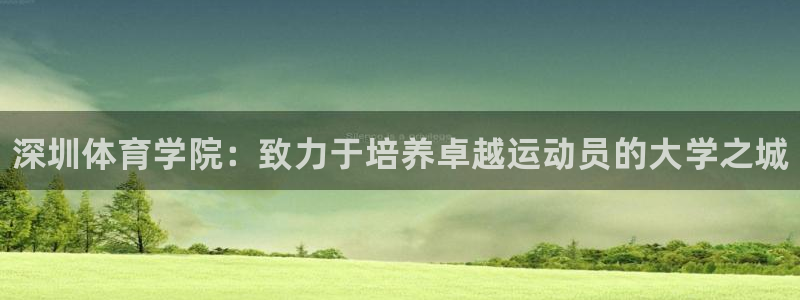 一竞技官方正版app开户：深圳体育学院：致力于培养卓