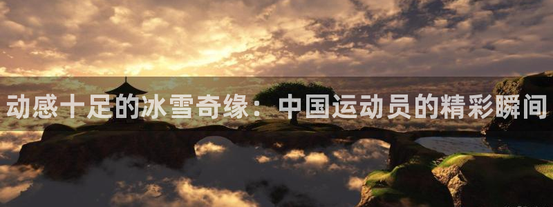 一竞技官网下载招商电话地址查询：动感十足的冰雪奇缘：中国运动