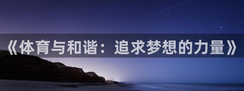 一竞技官网下载招商电话地址查询：《体育与和谐：追求梦想的力量