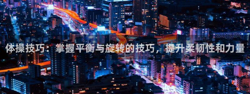 一竞技官网下载招商电话是多少啊：体操技巧：掌握平衡与