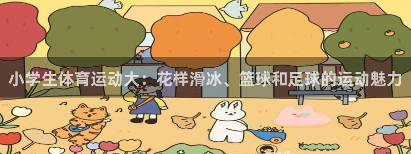 一竞技官网下载平台注册：小学生体育运动大：花样滑冰、