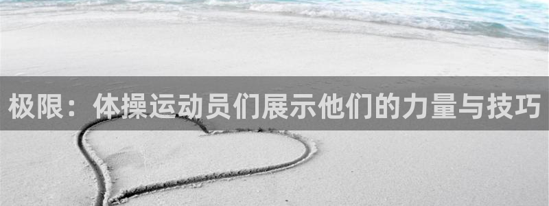 一竞技官网下载软件：极限：体操运动员们展示他们的力量与技巧