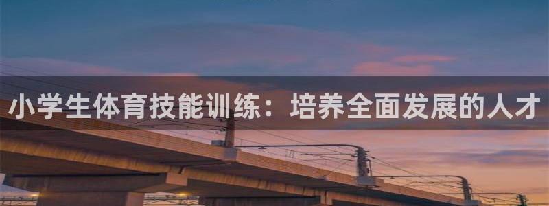 一竞技官网下载平台注册要钱吗：小学生体育技能训练：培养全面发