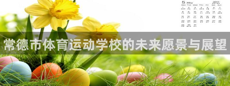 一竞技官网下载平台：常德市体育运动学校的未来愿景与展望