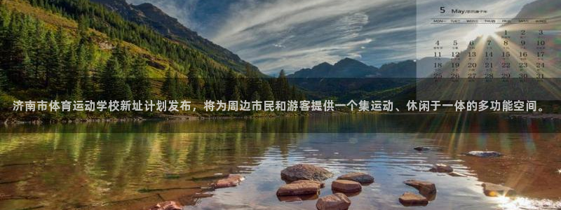 一竞技官方正版app官网：济南市体育运动学校新址计划发布，将