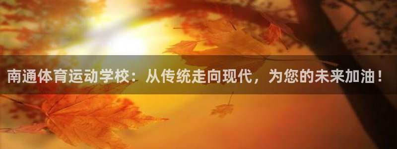 一竞技官网下载平台注册要钱吗安全吗：南通体育运动学校